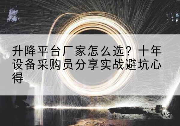 怀宁升降平台厂家-怎么选？十年设备采购员分享实战避坑心得