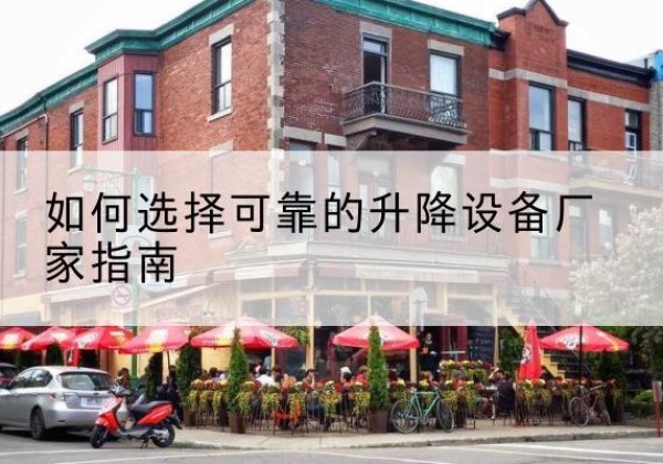 怀宁电动升降机厂家-如何选择可靠的升降设备厂家指南
